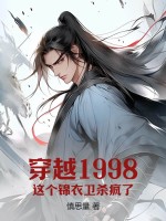 穿越1998这个锦衣卫杀疯了女主