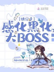 快穿之感化黑化大BOSS完结下载