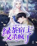 快穿:绿茶宿主又杀疯了漫画