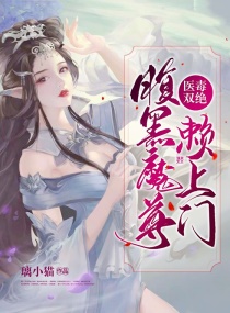 医毒双绝腹黑魔尊赖上门TXT